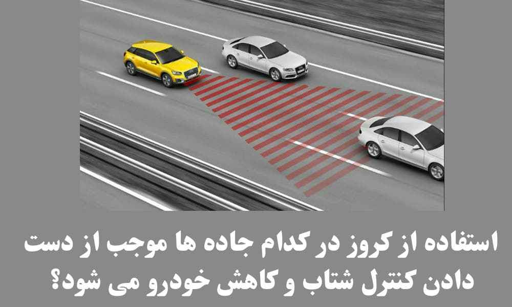 استفاده از کروز در کدام جاده ها موجب از دست دادن کنترل شتاب و کاهش خودرو می شود؟