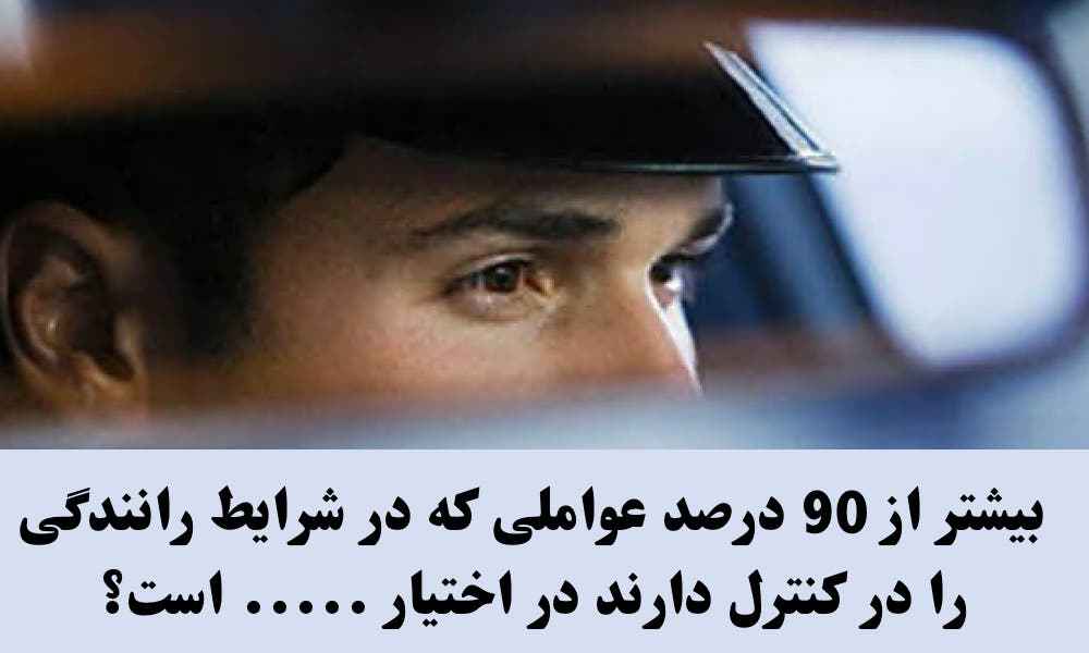 بیشتر از 90 درصد عواملی که در شرایط رانندگی را در کنترل دارند در اختیار ..... است؟